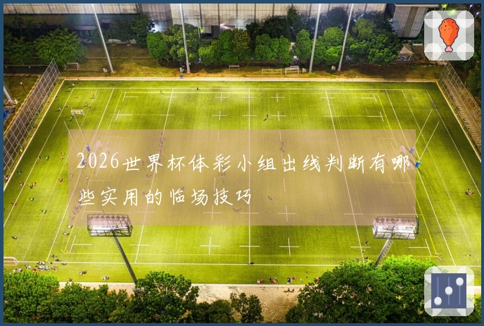 2026世界杯体彩小组出线判断有哪些实用的临场技巧