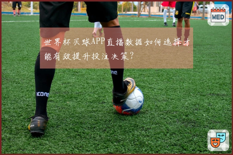 世界杯买球APP直播数据如何选择才能有效提升投注决策？
